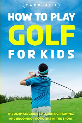 How to Play Golf for Kids: The Ultimate Guide to Learning, Playing, and Becoming Proficient at the Sport (The Beginner Golfer) - Golf Gift