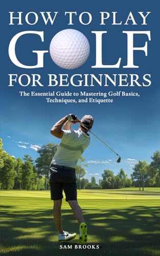 How To Play Golf For Beginners - The Essential Guide to Mastering Golf Basics, Techniques, and Etiquette - Golf Gift