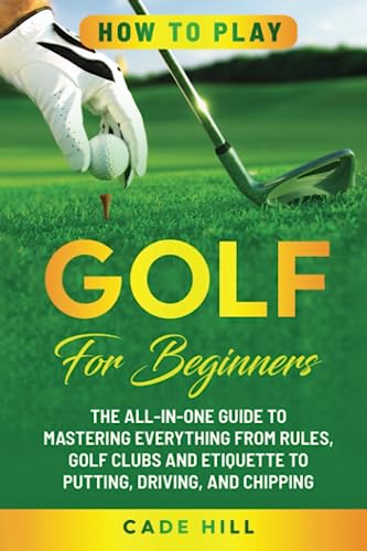 How to Play Golf for Beginners: The All-in-One Guide to Mastering Everything from Rules, Golf Clubs, and Etiquette to Putting, Driving, and Chipping (The Beginner Golfer) - Golf Gift