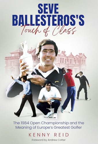 Seve Ballesteros's Touch of Class: The 1984 Open Championship and the Meaning of Europe's Greatest Golfer - Golf Gift