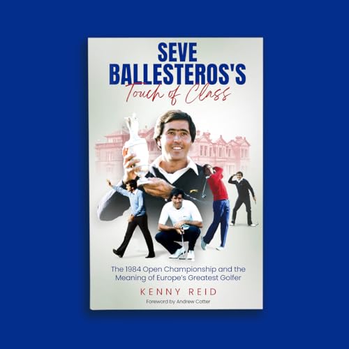 Seve Ballesteros's Touch of Class: The 1984 Open Championship and the Meaning of Europe's Greatest Golfer - Golf Gift