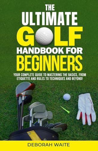 The Ultimate Golf Handbook For Beginners: Your Complete Guide to Mastering the Basics, from Etiquette and Rules to Techniques and Beyond - Golf Gift