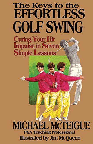 The Keys to the Effortless Golf Swing: Curing Your Hit Impulse in Seven Simple Lessons: Volume 1 (Golf Instruction for Beginner and Intermediate Golfers) - Golf Gift