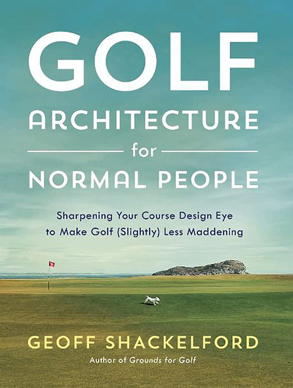 Golf Course Architecture for Normal People: Sharpening Your Course Design Eye to Make Golf (Slightly) Less Maddening - Golf Gift