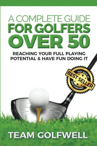 A Complete Guide For Golfers Over 50: Reach Your Full Playing Potential: 3 (Golf Instruction)