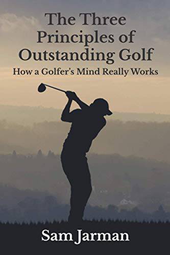 The Three Principles of Outstanding Golf: How A Golfer's Mind Really Works: 1 (Golf Performance)